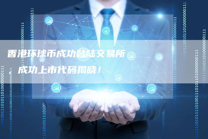 香港环球币成功登陆交易所，成功上市代码揭晓！