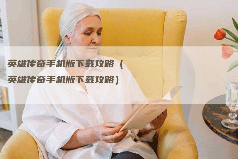英雄传奇手机版下载攻略（英雄传奇手机版下载攻略）
