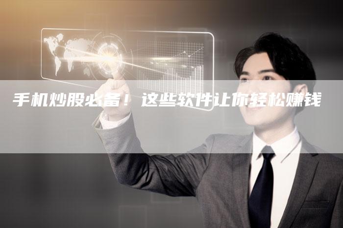 手机炒股必备!这些软件让你轻松赚钱-Chatgpt信息网