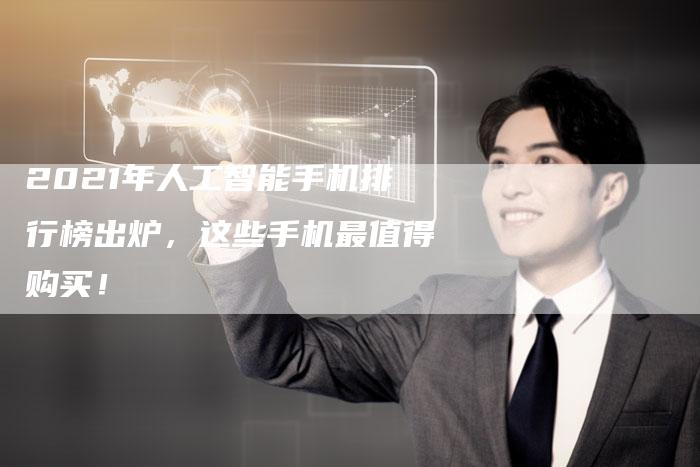 2021年人工智能手机排行榜出炉，这些手机最值得购买！