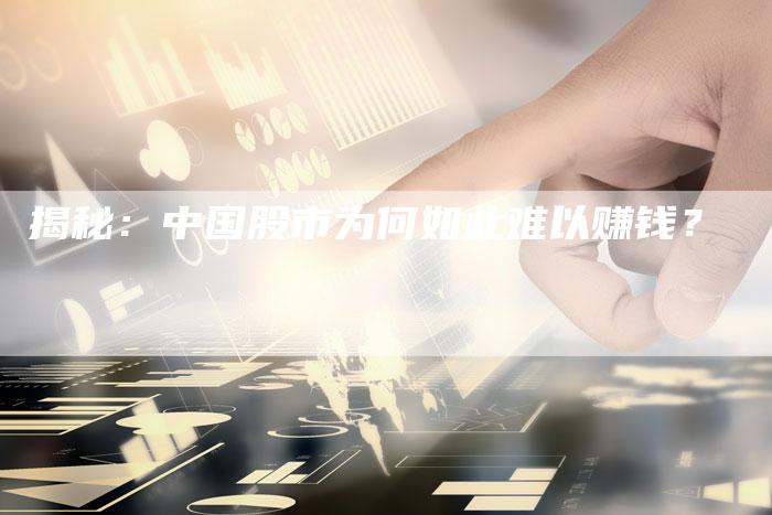揭秘：中国股市为何如此难以赚钱？