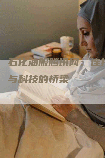 石化油服腾讯网：连接能源与科技的桥梁