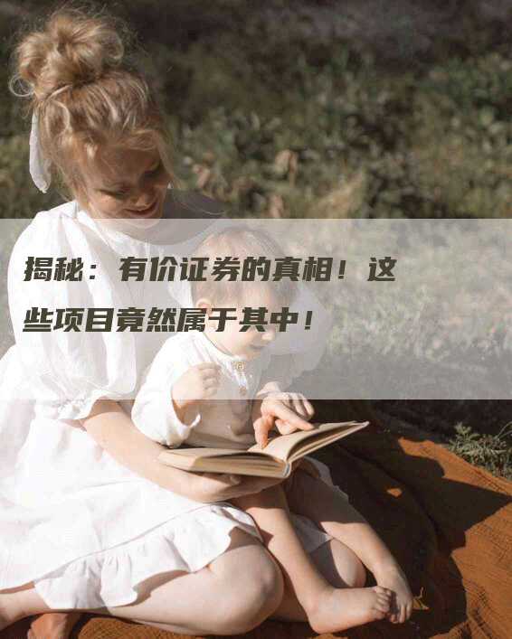 揭秘：有价证券的真相！这些项目竟然属于其中！