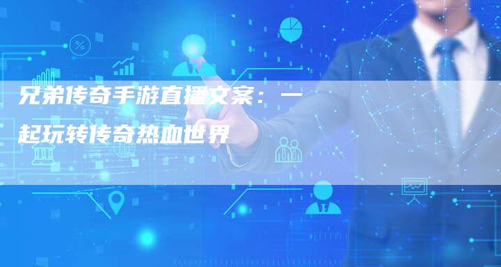 兄弟传奇手游直播文案：一起玩转传奇热血世界