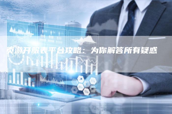 页游开服表平台攻略：为你解答所有疑惑