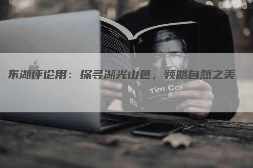 东湖评论用：探寻湖光山色，领略自然之美