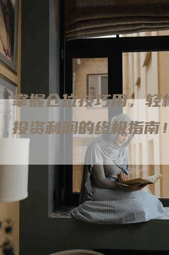 掌握仓位技巧用，轻松赢取投资利润的终极指南！