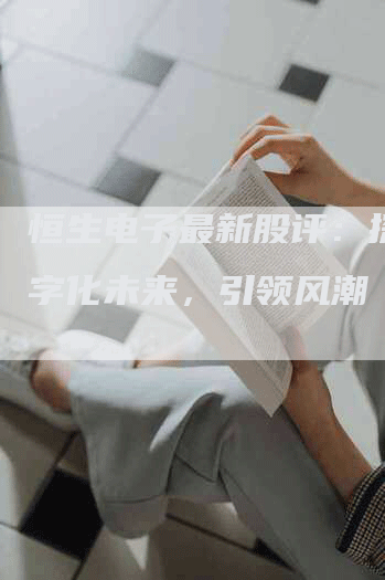 恒生电子最新股评：探索数字化未来，引领风潮