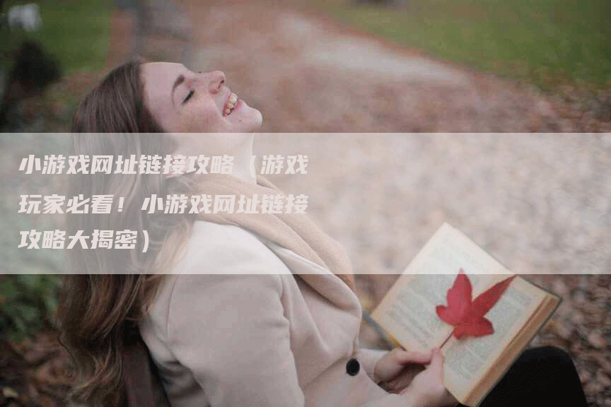 小游戏网址链接攻略（游戏玩家必看！小游戏网址链接攻略大揭密）