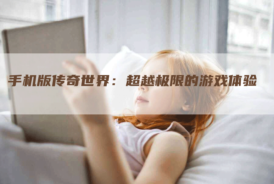 手机版传奇世界：超越极限的游戏体验