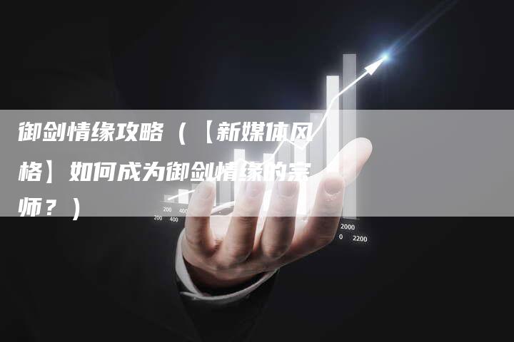 御剑情缘攻略（【新媒体风格】如何成为御剑情缘的宗师？）