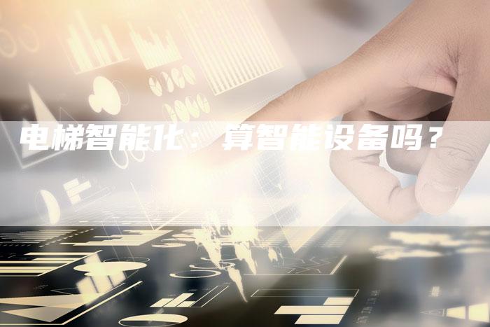 电梯智能化：算智能设备吗？