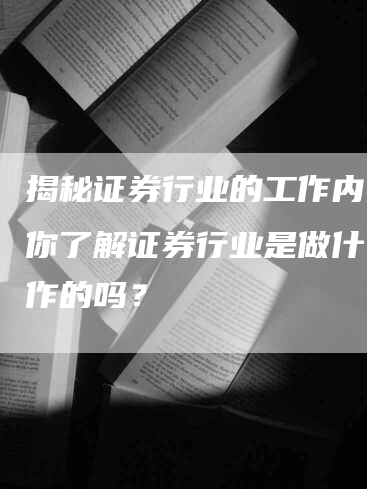 揭秘证券行业的工作内容：你了解证券行业是做什么工作的吗？