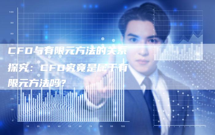 CFD与有限元方法的关系探究：CFD究竟是属于有限元方法吗？
