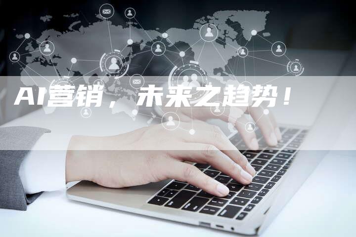 AI营销，未来之趋势！