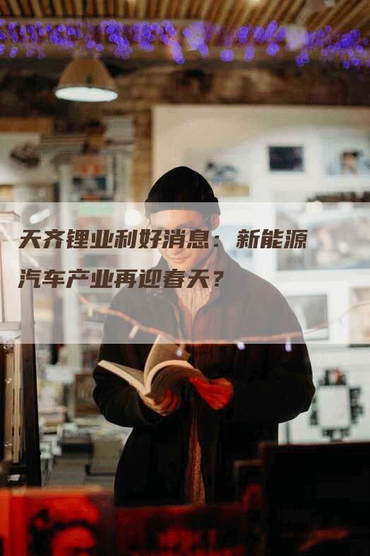 天齐锂业利好消息：新能源汽车产业再迎春天？