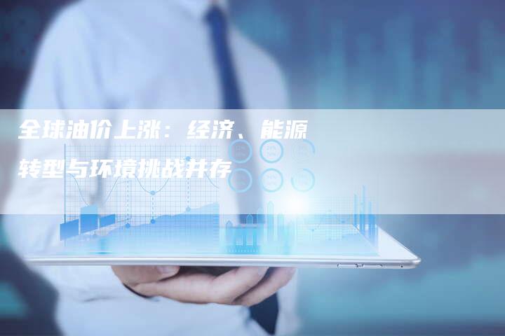 全球油价上涨：经济、能源转型与环境挑战并存