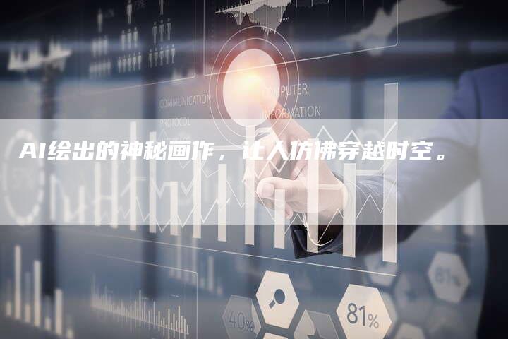 AI绘出的神秘画作，让人仿佛穿越时空。