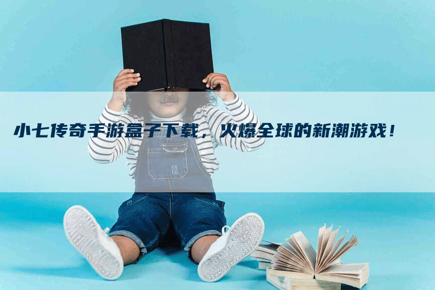 小七传奇手游盒子下载，火爆全球的新潮游戏！