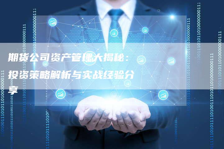 期货公司资产管理大揭秘：投资策略解析与实战经验分享