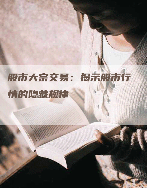 股市大宗交易：揭示股市行情的隐藏规律