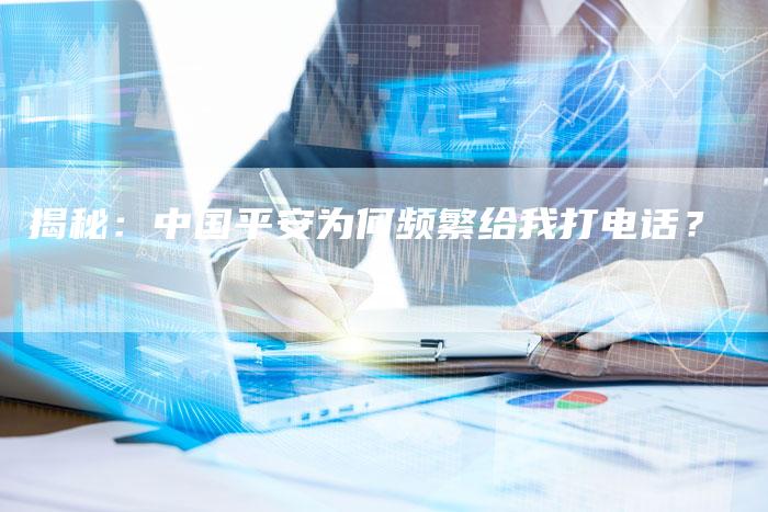 揭秘：中国平安为何频繁给我打电话？