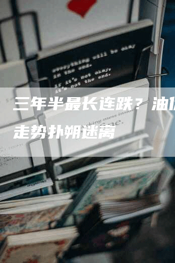 三年半最长连跌？油价未来走势扑朔迷离