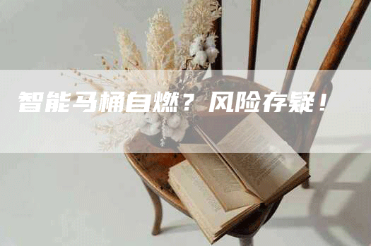 智能马桶自燃？风险存疑！