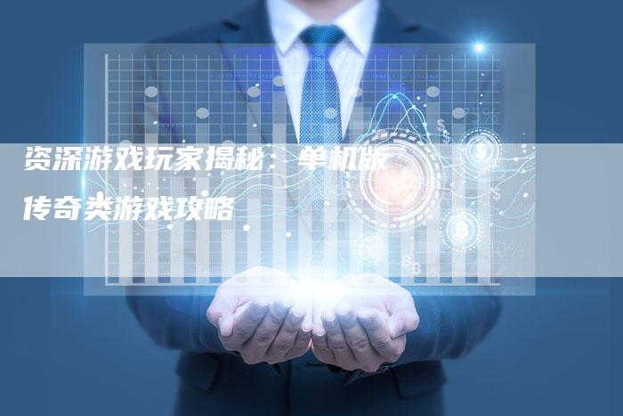 资深游戏玩家揭秘：单机版传奇类游戏攻略