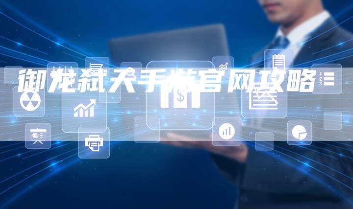 御龙弑天手游官网攻略-Chatgpt信息网