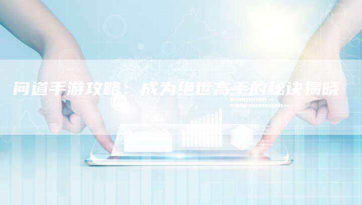 问道手游攻略：成为绝世高手的秘诀揭晓