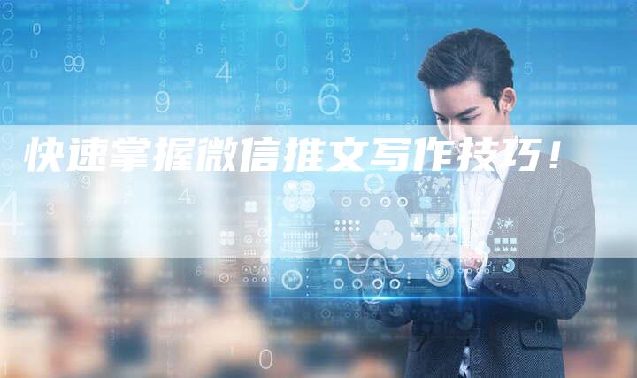 快速掌握微信推文写作技巧!-Chatgpt信息网