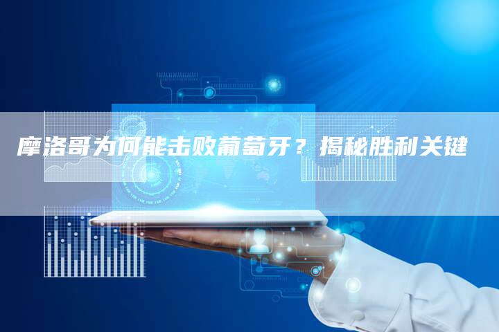 摩洛哥为何能击败葡萄牙？揭秘胜利关键