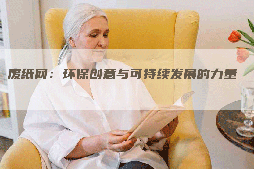废纸网：环保创意与可持续发展的力量