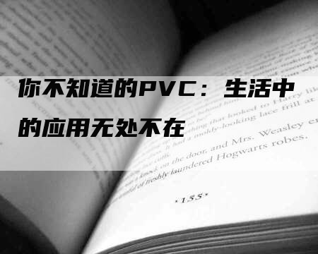 你不知道的PVC：生活中的应用无处不在