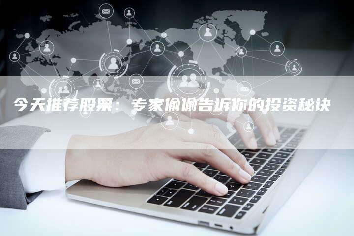 今天推荐股票：专家偷偷告诉你的投资秘诀