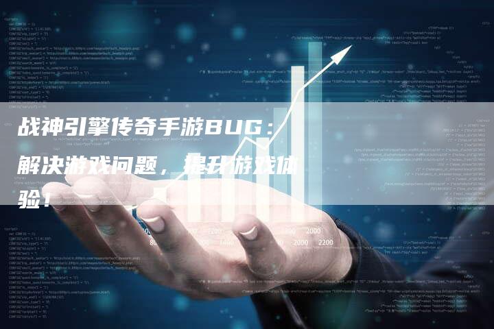 战神引擎传奇手游BUG：解决游戏问题，提升游戏体验！