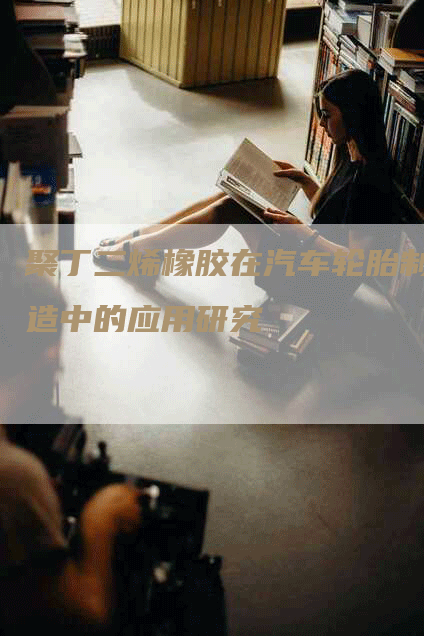 聚丁二烯橡胶在汽车轮胎制造中的应用研究
