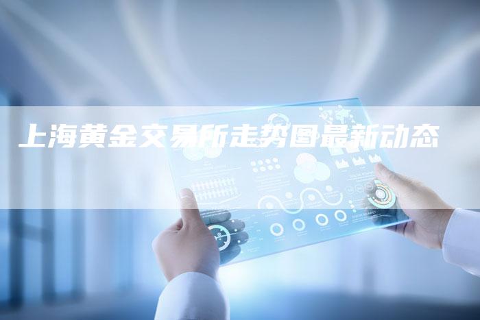 上海黄金交易所走势图最新动态