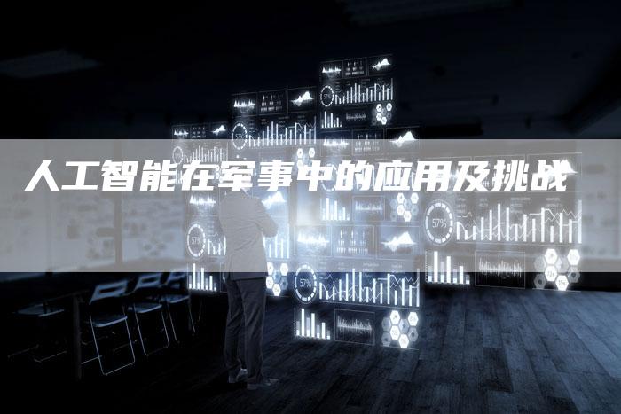 人工智能在军事中的应用及挑战-Chatgpt信息网