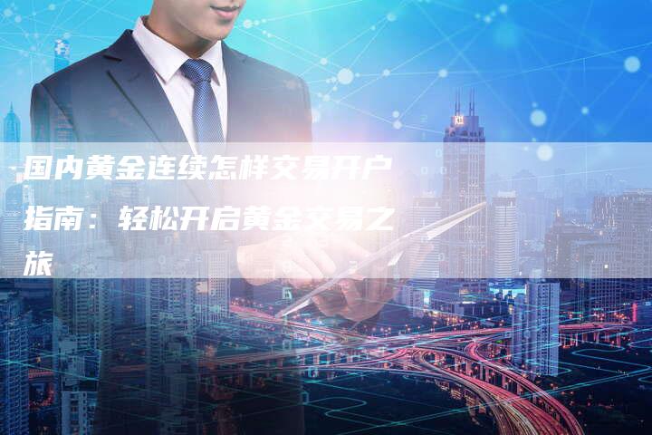 国内黄金连续怎样交易开户指南：轻松开启黄金交易之旅