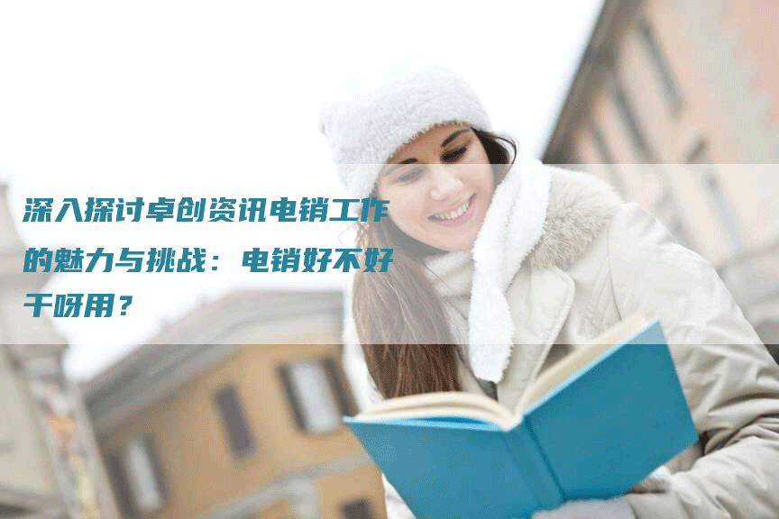 深入探讨卓创资讯电销工作的魅力与挑战:电销好不好干呀用?-Chatgpt信息网