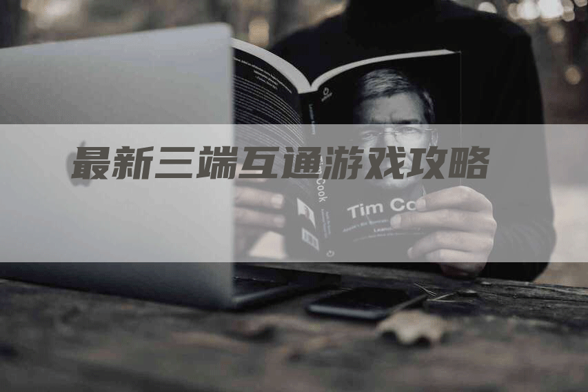 最新三端互通游戏攻略-Chatgpt信息网