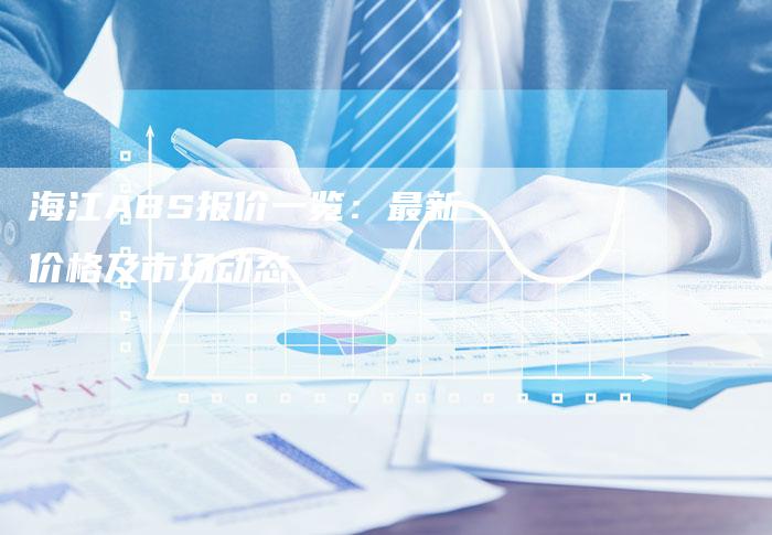 海江ABS报价一览：最新价格及市场动态