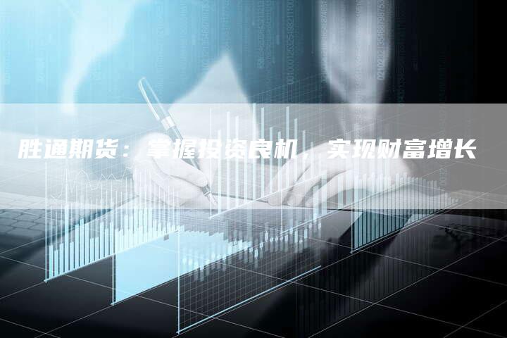 胜通期货：掌握投资良机，实现财富增长