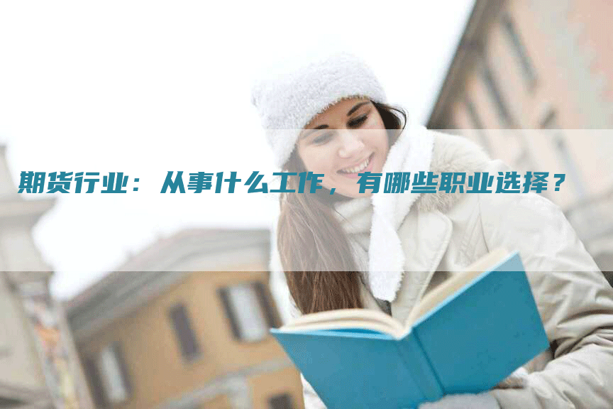 期货行业：从事什么工作，有哪些职业选择？