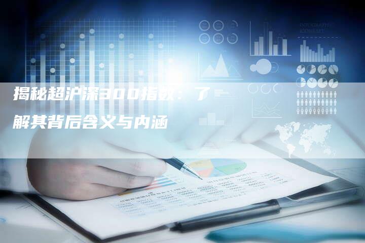 揭秘超沪深300指数：了解其背后含义与内涵