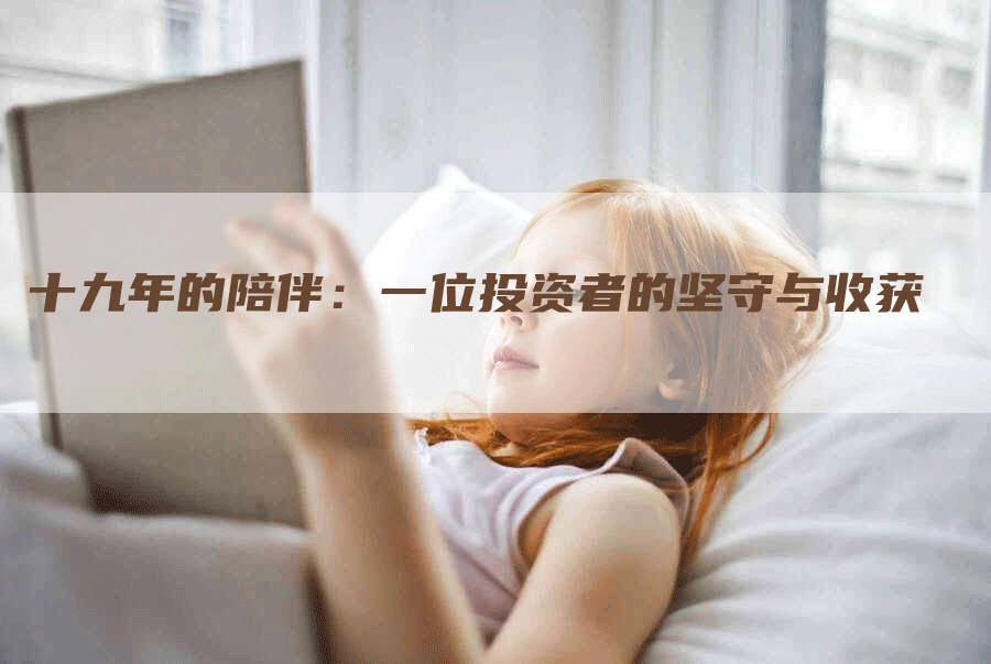 十九年的陪伴:一位投资者的坚守与收获-Chatgpt信息网