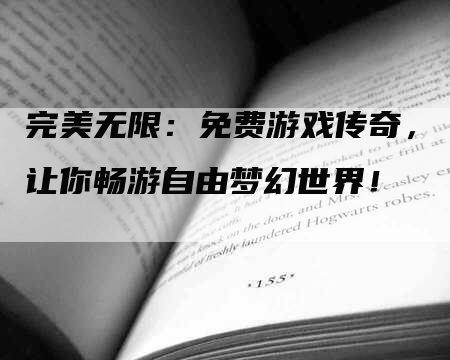 完美无限：免费游戏传奇，让你畅游自由梦幻世界！