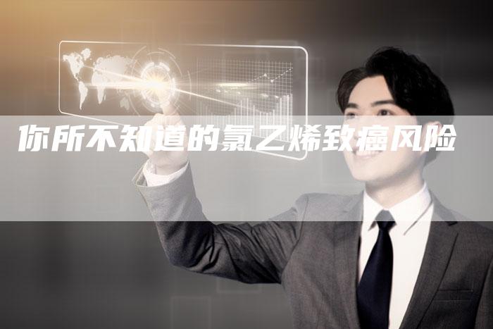你所不知道的氯乙烯致癌风险